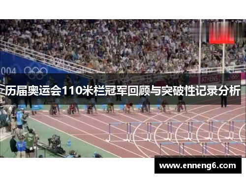 历届奥运会110米栏冠军回顾与突破性记录分析