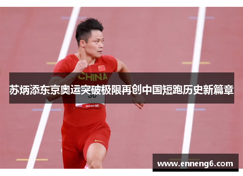 苏炳添东京奥运突破极限再创中国短跑历史新篇章